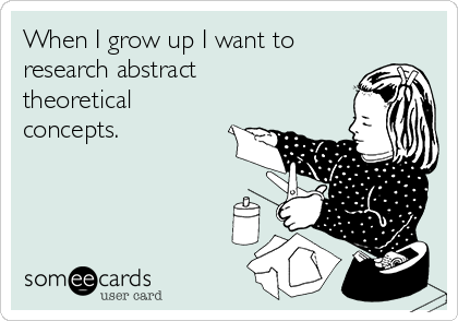 When I grow up I want to
research abstract
theoretical
concepts.