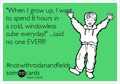 "When I grow up, I want
to spend 8 hours in
a cold, windowless
cube everyday!" ...said
no one EVER!!!


#notwithrodanandfields