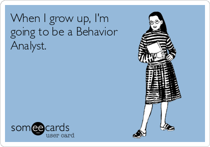 When I grow up, I'm
going to be a Behavior
Analyst.
