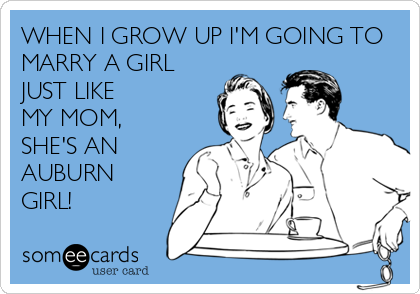 WHEN I GROW UP I'M GOING TO
MARRY A GIRL
JUST LIKE
MY MOM,
SHE'S AN
AUBURN
GIRL!