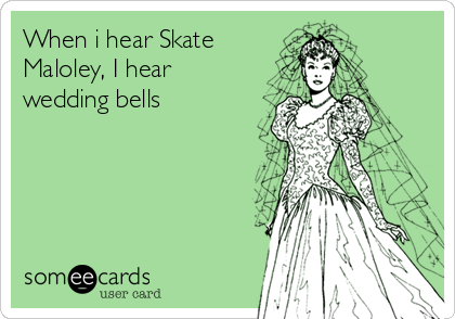 When i hear Skate
Maloley, I hear
wedding bells ♡