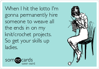 When I hit the lotto I'm
gonna permanently hire 
someone to weave all
the ends in on my
knit/crochet projects.
So get your skills up
ladies.  