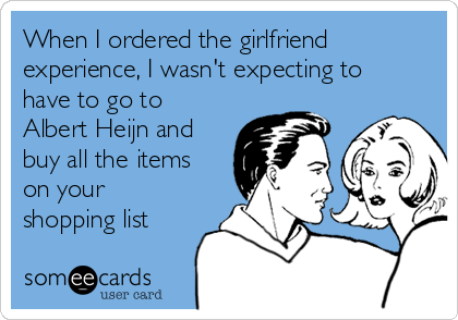 When I ordered the girlfriend
experience, I wasn't expecting to
have to go to
Albert Heijn and
buy all the items
on your
shopping list