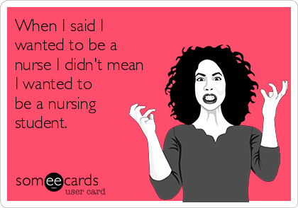 When I said I
wanted to be a
nurse I didn't mean
I wanted to
be a nursing
student.