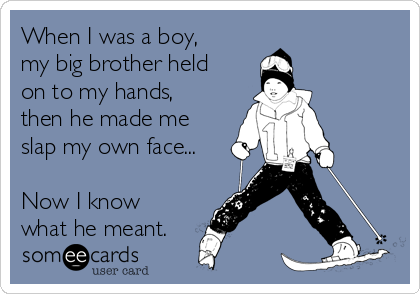 When I was a boy,
my big brother held
on to my hands,
then he made me
slap my own face...

Now I know
what he meant.