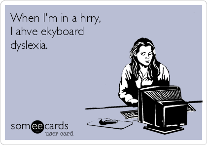When I'm in a hrry,
I ahve ekyboard
dyslexia. 