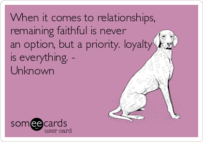 When it comes to relationships,
remaining faithful is never
an option, but a priority. loyalty     
is everything. -
Unknown