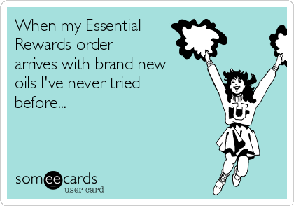 When my Essential 
Rewards order
arrives with brand new
oils I've never tried
before...