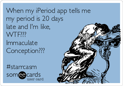When my iPeriod app tells me
my period is 20 days
late and I'm like,
WTF???
Immaculate
Conception???

#starrcasm