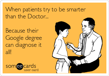 When patients try to be smarter
than the Doctor...

Because their 
Google degree
can diagnose it
all! 