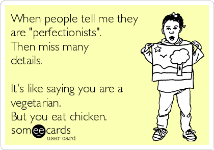 When people tell me they
are "perfectionists".
Then miss many
details.  

It's like saying you are a
vegetarian.
But you eat chicken.  