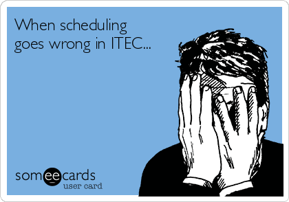 When scheduling
goes wrong in ITEC...