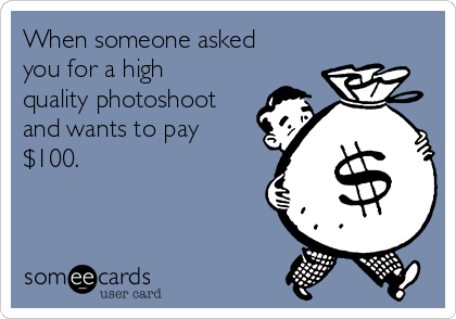 When someone asked
you for a high
quality photoshoot
and wants to pay
$100.