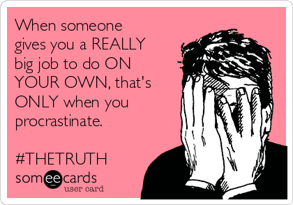 When someone
gives you a REALLY
big job to do ON
YOUR OWN, that's
ONLY when you
procrastinate.

#THETRUTH