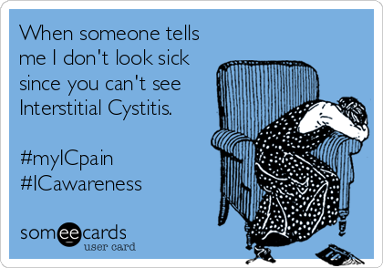 When someone tells 
me I don't look sick
since you can't see 
Interstitial Cystitis. 

#myICpain
#ICawareness