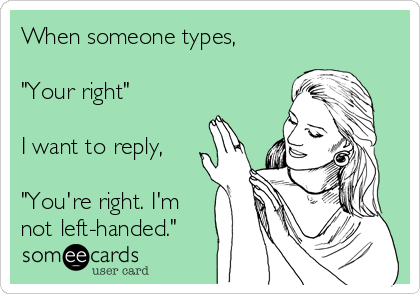 When someone types,

"Your right" 

I want to reply,

"You're right. I'm
not left-handed."