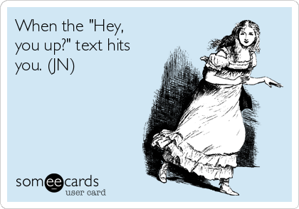 When the "Hey,
you up?" text hits
you. (JN)