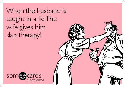 When the husband is 
caught in a lie.The
wife gives him
slap therapy!