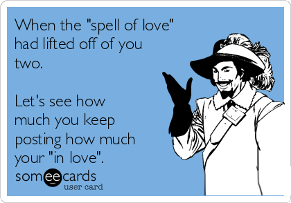 When the "spell of love"
had lifted off of you
two.

Let's see how
much you keep
posting how much
your "in love".