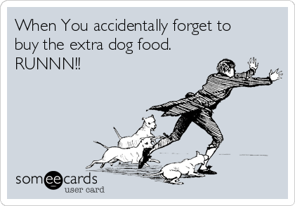 When You accidentally forget to
buy the extra dog food.
RUNNN!!
