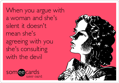 When you argue with
a woman and she's
silent it doesn't 
mean she's
agreeing with you
she's consulting
with the devil 