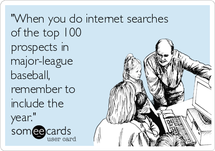 "When you do internet searches
of the top 100
prospects in
major-league
baseball,
remember to
include the
year."