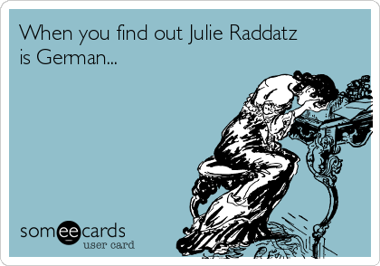 When you find out Julie Raddatz
is German... 