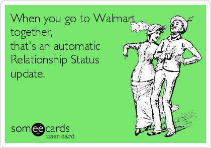 When you go to Walmart
together, 
that's an automatic
Relationship Status
update.