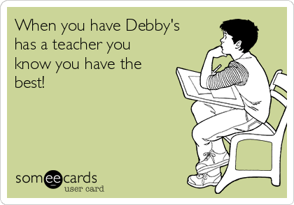 When you have Debby's
has a teacher you
know you have the
best! 
