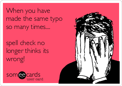 When you have
made the same typo
so many times....
 
spell check no
longer thinks its
wrong!