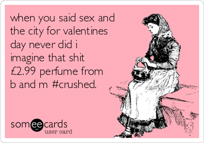 when you said sex and
the city for valentines
day never did i
imagine that shit
£2.99 perfume from
b and m #crushed.
