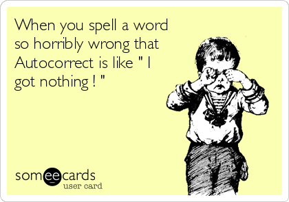 When you spell a word
so horribly wrong that
Autocorrect is like " I
got nothing ! "