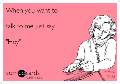 When You Want To Talk To Me Just Say Hey Friendship Ecard