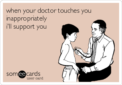 when your doctor touches you
inappropriately
i'll support you