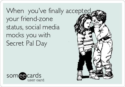 When  you've finally accepted
your friend-zone
status, social media
mocks you with
Secret Pal Day