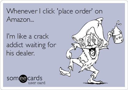 Whenever I click 'place order' on
Amazon...

I'm like a crack
addict waiting for
his dealer.