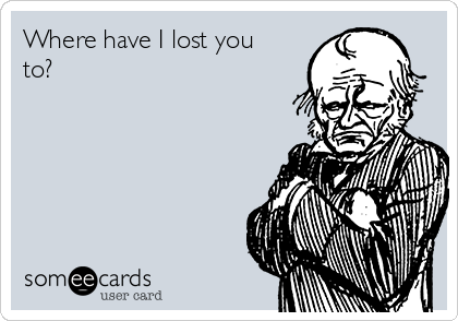 Where have I lost you
to?