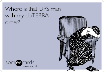 Where is that UPS man
with my doTERRA
order?