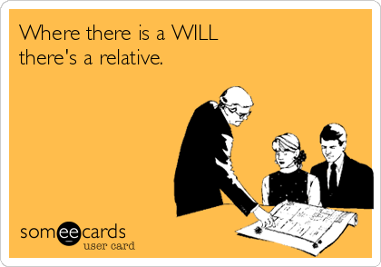 Where there is a WILL
there's a relative.