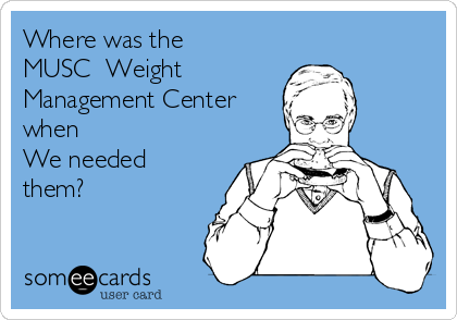 Where was the
MUSC  Weight
Management Center
when
We needed
them?