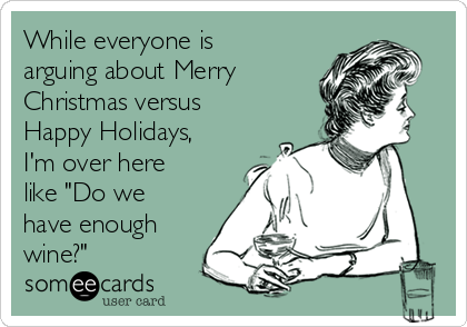 While Everyone Is Arguing About Merry Christmas Versus Happy Holidays I M Over Here Like Do We Have Enough Wine Christmas Season Ecard