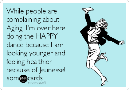 While people are  
complaining about
Aging, I'm over here
doing the HAPPY
dance because I am
looking younger and
feeling healthier
because of Jeunesse!