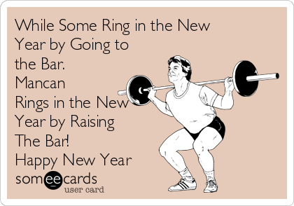 While Some Ring in the New
Year by Going to
the Bar.
Mancan
Rings in the New
Year by Raising
The Bar!     
Happy New Year