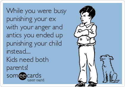 While you were busy 
punishing your ex
with your anger and
antics you ended up
punishing your child
instead....
Kids need both 
parents!