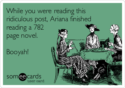 While you were reading this
ridiculous post, Ariana finished
reading a 782
page novel.

Booyah!
