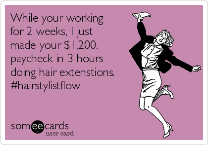 While your working
for 2 weeks, I just
made your $1,200.
paycheck in 3 hours
doing hair extenstions.
#hairstylistflow