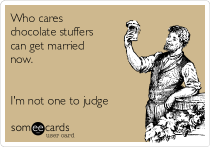 Who cares
chocolate stuffers
can get married
now.


I'm not one to judge
