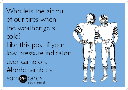 Who lets the air out
of our tires when
the weather gets
cold?
Like this post if your 
low pressure indicator
ever came on.
#herbchambers
