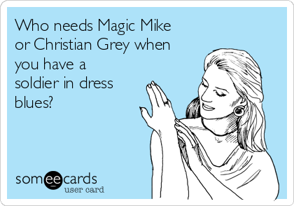 Who needs Magic Mike
or Christian Grey when
you have a
soldier in dress
blues? 