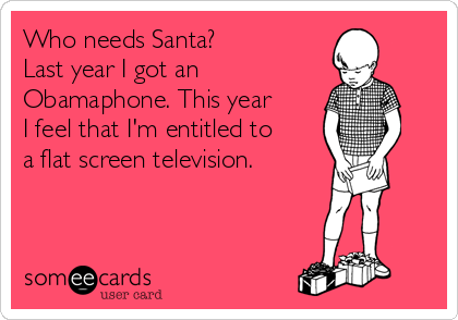 Who needs Santa?
Last year I got an 
Obamaphone. This year
I feel that I'm entitled to
a flat screen television.
